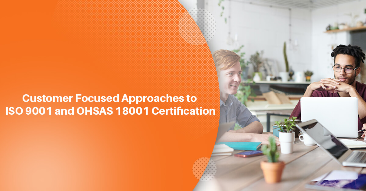 Customer Focused Approaches to ISO 9001 and OHSAS 18001 Certification