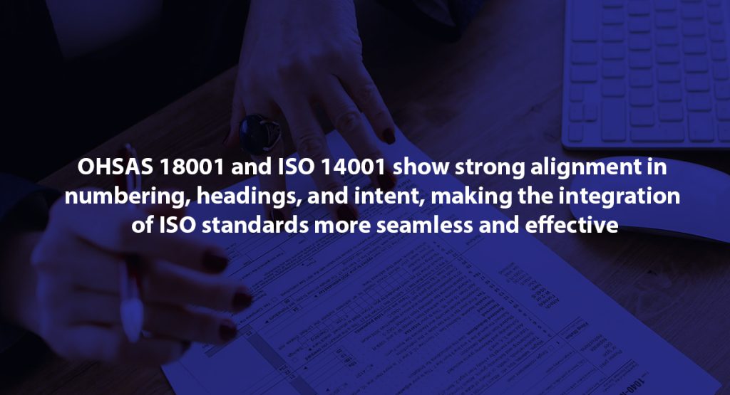 Integration of ISO Standards Part 3 OHSAS 18001 and ISO 14001 show strong alignment in numbering, headings, and intent, making the integration of ISO standards more seamless and effective