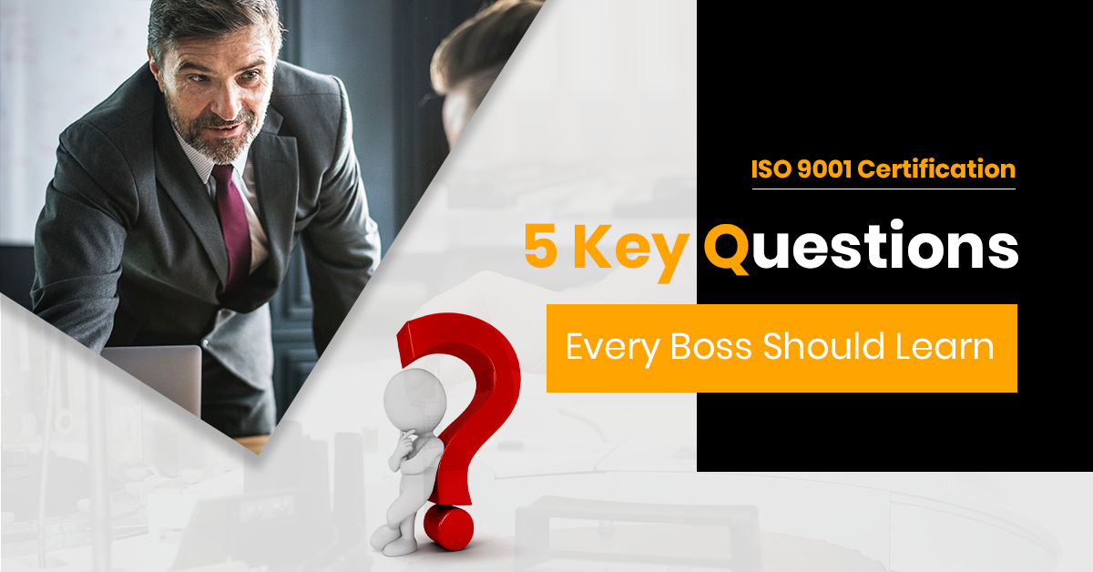 ISO 9001 Certification: 5 Key Questions Every Boss Should Learn