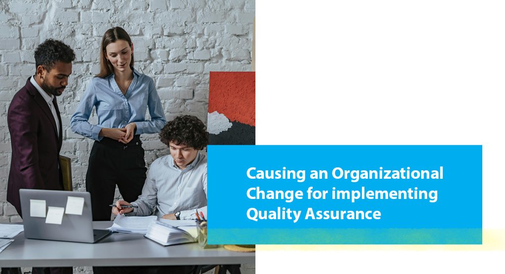 Quality Assurance & the Road to Certification Causing an Organizational Change for implementing Quality Assurance