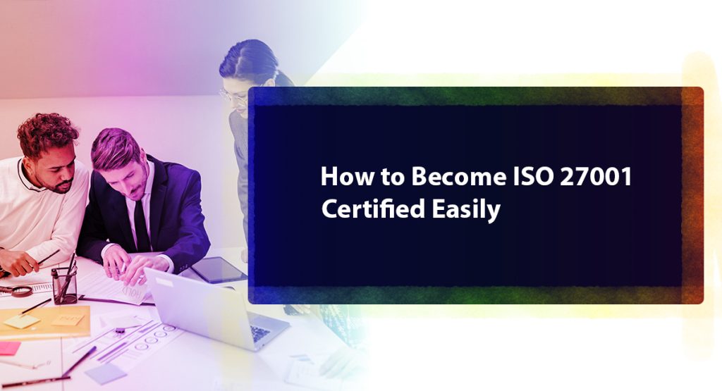 Why the ISO 27001 Certification is Essential Today and How to Get It How to Become ISO 27001 Certified Easily