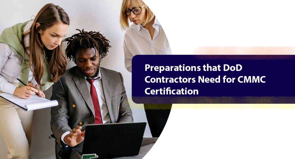 CMMC Certification: How Defense Contractors Can Prepare For It Preparations that DoD Contractors Need for CMMC Certification