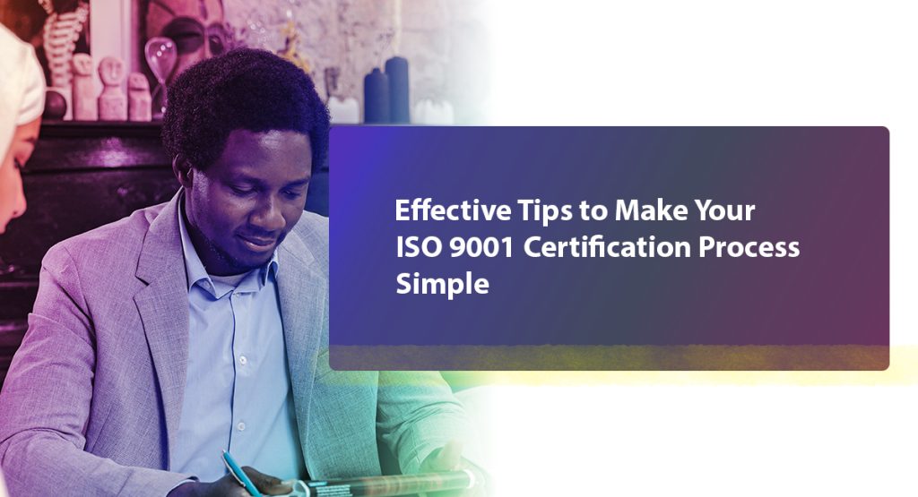 3 Crucial Tricks to Simplify Your ISO 9001 Certification Process Effective Tips to Make Your ISO 9001 Certification Process Simple