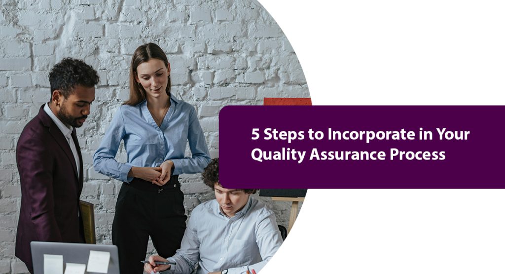 5 Critical Steps of the Quality Assurance Process of Business 5 Steps to Incorporate in Your Quality Assurance Process