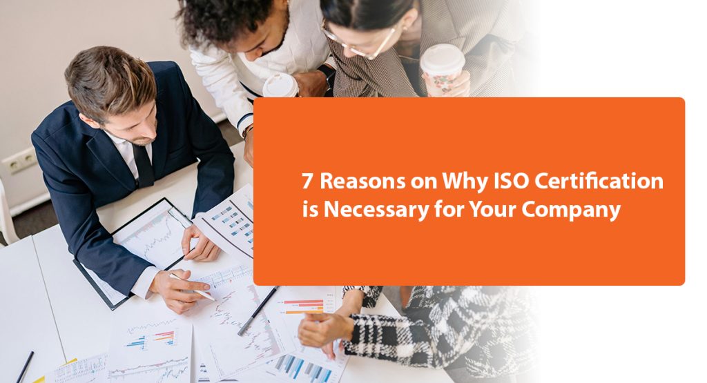 Why is ISO Certification Necessary for Your Business? Here’s the Answer 7 Reasons on Why ISO Certification is Necessary for Your Company