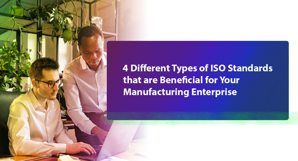 Different Types of ISO Standards Applicable for a Manufacturing Enterprise 4 Different Types of ISO Standards that are Beneficial for Your Manufacturing Enterprise