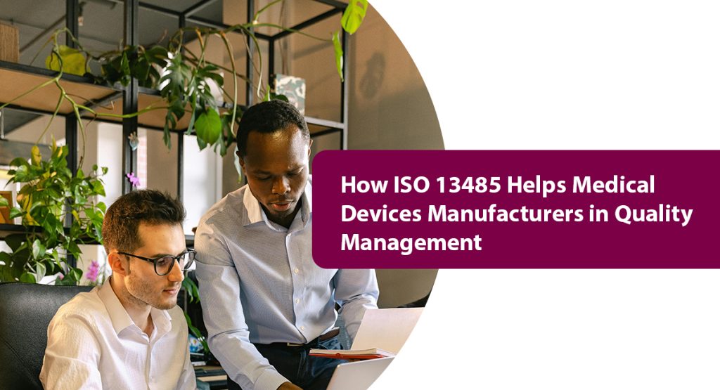 What is the ISO Standard for Medical Devices: Here’s what you should know How ISO 13485 Helps Medical Devices Manufacturers in Quality Management