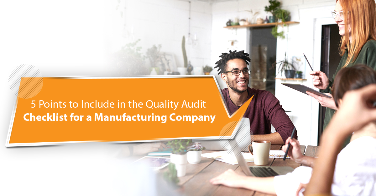 5 Points to Include in the Quality Audit Checklist for a Manufacturing Company