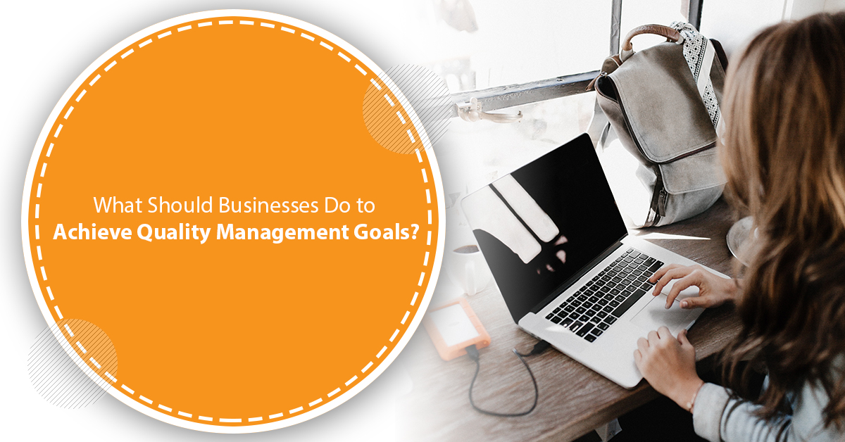 What Should Businesses Do to Achieve Quality Management Goals?