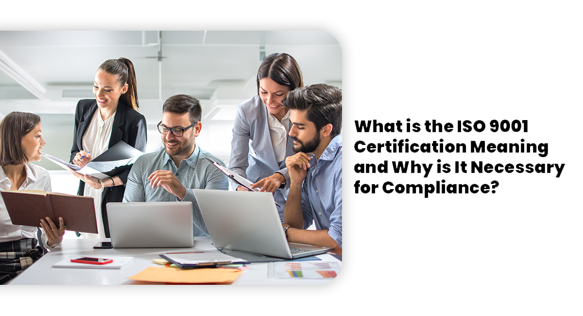 What is the ISO 9001 Certification Meaning and Why is It Necessary for Compliance?