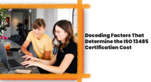 Decoding Factors That Determine the ISO 13485 Certification Cost