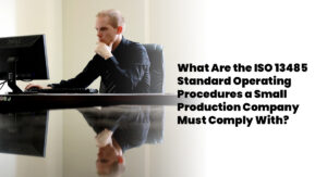 What Are the ISO 13485 Standard Operating Procedures a Small Production Company Must Comply With?
