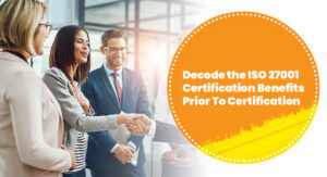 Decode the ISO 27001 Certification Benefits Prior To Certification