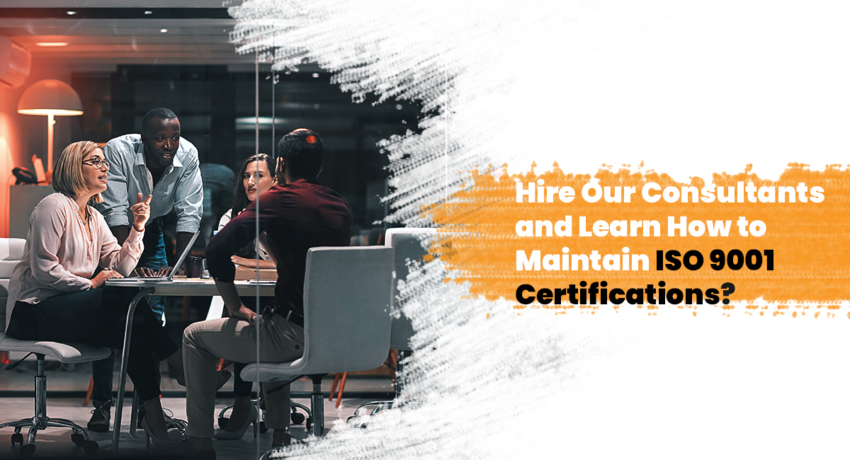Hire Our Consultants and Learn How to Maintain ISO 9001 Certifications?