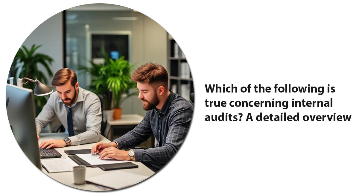 Which of the following is true concerning internal audits? A detailed overview