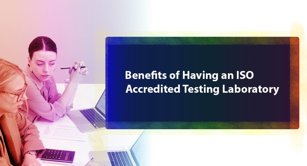Learn from Experts About the Five Requirements of the ISO 17025 Accreditation Benefits of Having an ISO Accredited Testing Laboratory