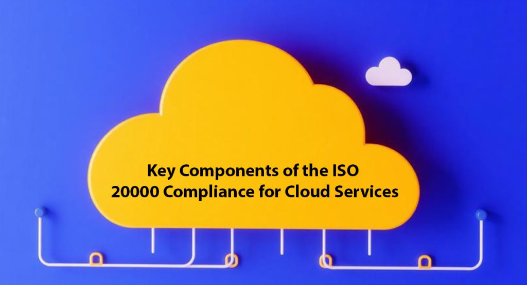 ISO 20000 for Cloud Service Providers: Elevate Operational Excellence in Cloud Environment Key Components of the ISO 20000 Compliance for Cloud Services