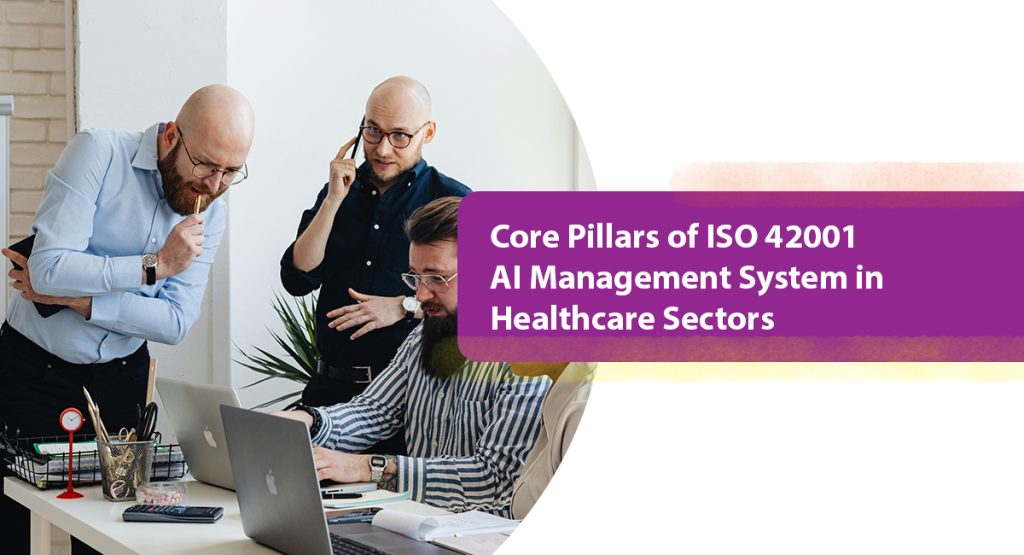 ISO 42001 for Healthcare AI: How to Earn this New Benchmark for Trust and Safety? Core Pillars of ISO 42001 AI Management System in Healthcare Sectors