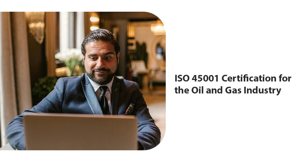 A Comprehensive Guide on ISO 45001 Certification for the Oil and Gas Industry ISO 45001 Certification for the Oil and Gas Industry