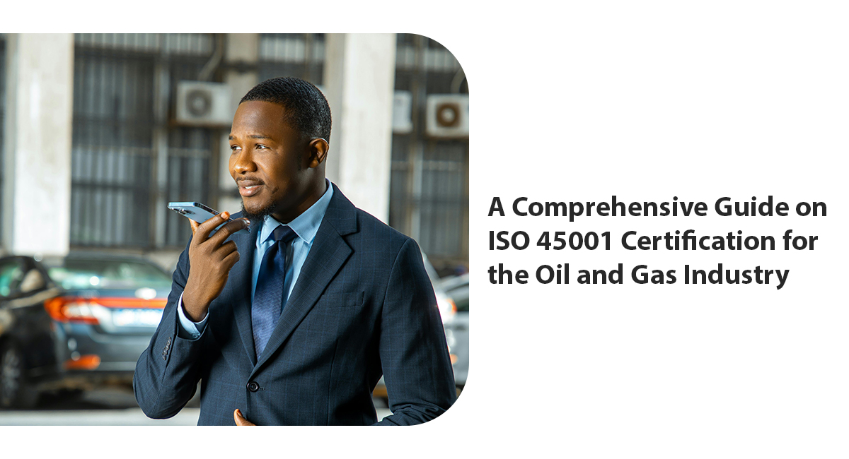 A Comprehensive Guide on ISO 45001 Certification for the Oil and Gas Industry